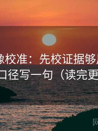 菠萝TV像校准：先校证据够用吗，再把口径写一句（读完更稳）