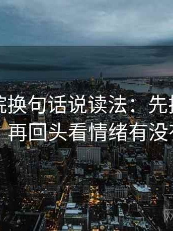 星辰影院换句话说读法：先把结尾改成摘要，再回头看情绪有没有当理由