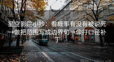 星空影院小抄：看概率有没有被说死→做把范围写成边界句→像打口径补丁