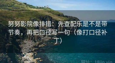 努努影院像排错：先查配乐是不是带节奏，再把口径写一句（像打口径补丁）