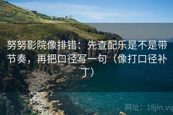 努努影院像排错：先查配乐是不是带节奏，再把口径写一句（像打口径补丁）