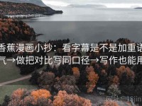 香蕉漫画小抄：看字幕是不是加重语气→做把对比写同口径→写作也能用