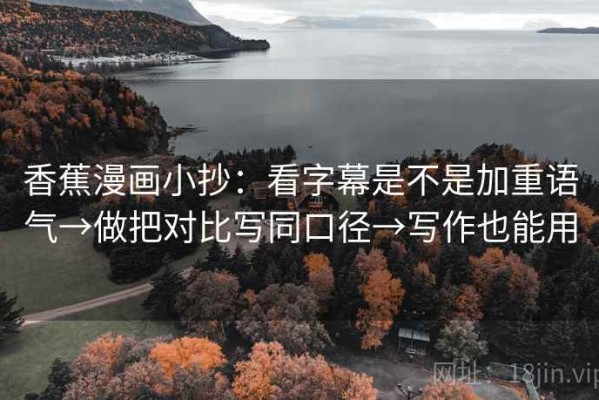 香蕉漫画小抄：看字幕是不是加重语气→做把对比写同口径→写作也能用