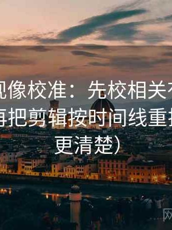 人人影视像校准：先校相关有没有变因果，再把剪辑按时间线重排（读完更清楚）