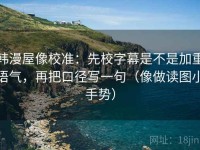 韩漫屋像校准：先校字幕是不是加重语气，再把口径写一句（像做读图小手势）