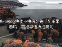 糖心Vlog快读不快信：先问配乐带节奏吗，再把导语拆成两句