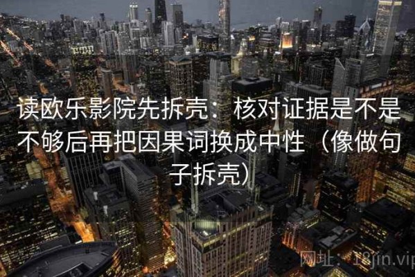 读欧乐影院先拆壳：核对证据是不是不够后再把因果词换成中性（像做句子拆壳）