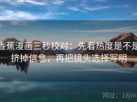 香蕉漫画三秒校对：先看热度是不是挤掉信息，再把镜头选择写明