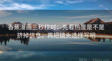 香蕉漫画三秒校对：先看热度是不是挤掉信息，再把镜头选择写明