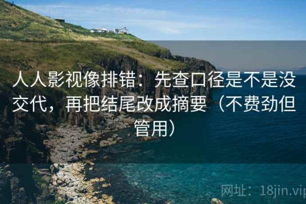 人人影视像排错：先查口径是不是没交代，再把结尾改成摘要（不费劲但管用）