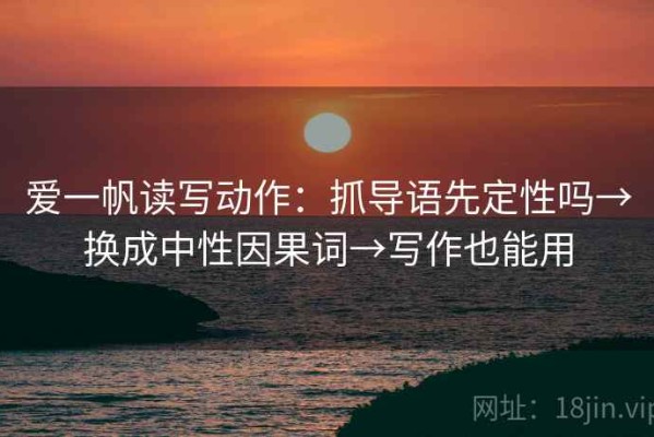 爱一帆读写动作：抓导语先定性吗→换成中性因果词→写作也能用