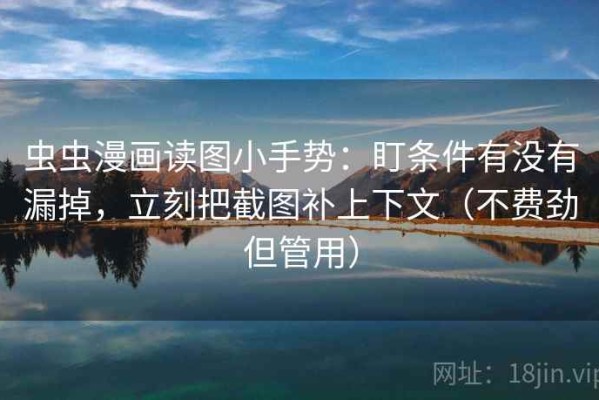 虫虫漫画读图小手势：盯条件有没有漏掉，立刻把截图补上下文（不费劲但管用）