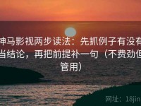 神马影视两步读法：先抓例子有没有当结论，再把前提补一句（不费劲但管用）