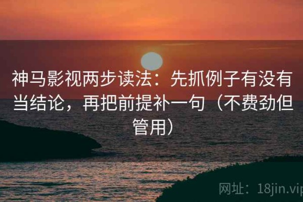 神马影视两步读法：先抓例子有没有当结论，再把前提补一句（不费劲但管用）