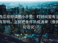 西瓜视频读图小手势：盯时间窗有没有写明，立刻把条件补成清单（像换句话说）
