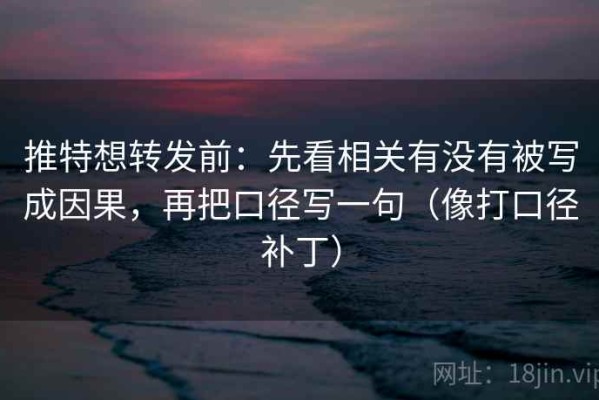 推特想转发前：先看相关有没有被写成因果，再把口径写一句（像打口径补丁）