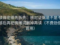 读微密圈先拆壳：核对证据是不是不够后再把情绪词删掉再读（不费劲但管用）