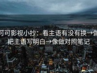 可可影视小抄：看主语有没有换→做把主语写明白→像做对照笔记