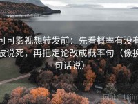 可可影视想转发前：先看概率有没有被说死，再把定论改成概率句（像换句话说）