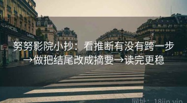 努努影院小抄：看推断有没有跨一步→做把结尾改成摘要→读完更稳