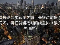星辰影院想转发之前：先核对前提漏写吗，再把剪辑按时间线重排（读完更清醒）