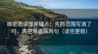 微密圈读懂关键点：先抓范围写清了吗，再把导语拆两句（读完更稳）