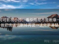 可可影视小抄：看引用是不是断章→做把情绪词删掉再读→读完更清楚