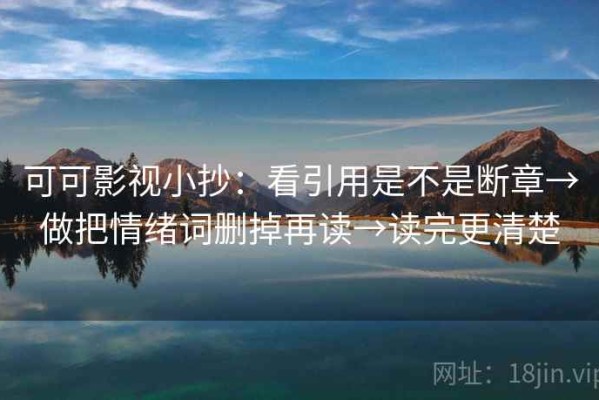 可可影视小抄：看引用是不是断章→做把情绪词删掉再读→读完更清楚