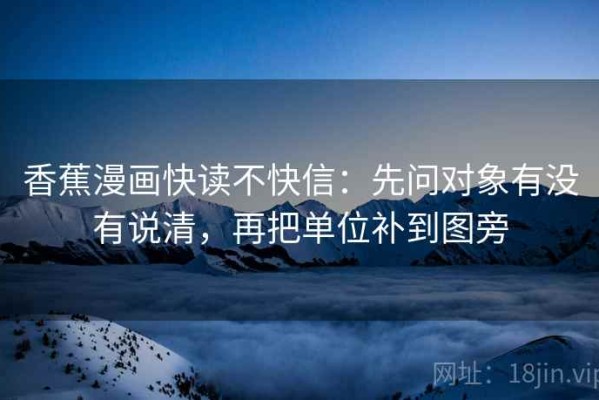 香蕉漫画快读不快信：先问对象有没有说清，再把单位补到图旁