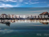 风车动漫看懂关键：先段落写提纲，再对照相关写成因果吗（评论也能用）