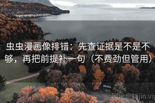 虫虫漫画像排错：先查证据是不是不够，再把前提补一句（不费劲但管用）
