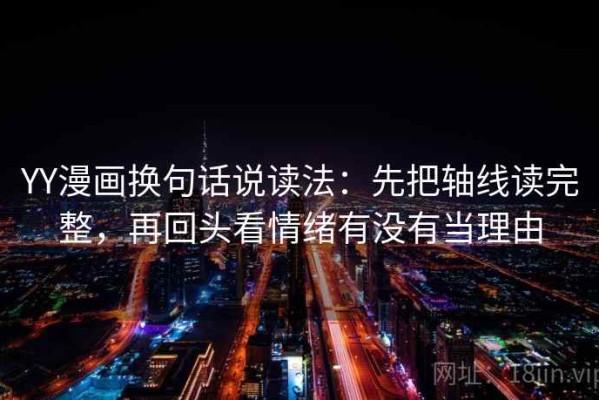YY漫画换句话说读法：先把轴线读完整，再回头看情绪有没有当理由