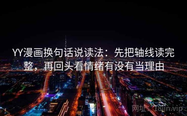 YY漫画换句话说读法：先把轴线读完整，再回头看情绪有没有当理由