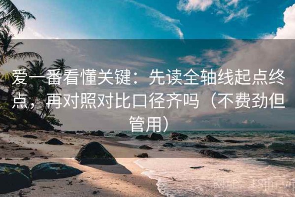 爱一番看懂关键：先读全轴线起点终点，再对照对比口径齐吗（不费劲但管用）