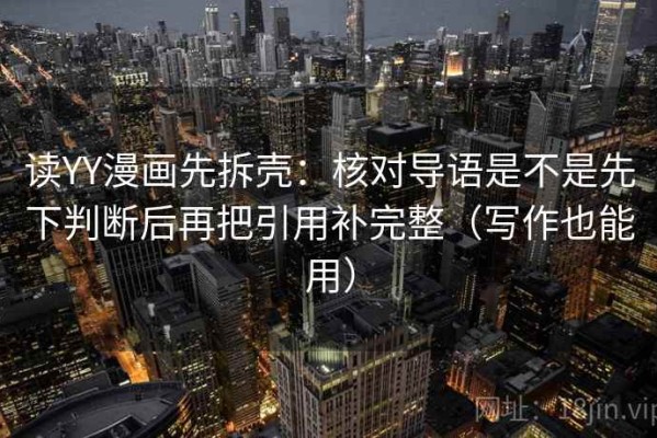 读YY漫画先拆壳：核对导语是不是先下判断后再把引用补完整（写作也能用）