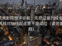 天天影院想评论前：先把证据列成条，再核对轴线起点是不是动过（读完更稳）