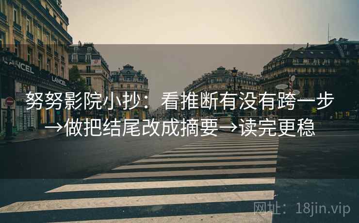 努努影院小抄：看推断有没有跨一步→做把结尾改成摘要→读完更稳