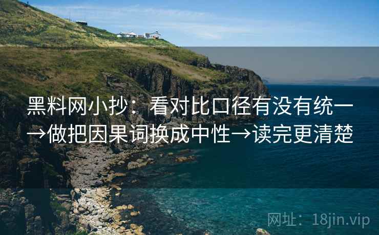 黑料网小抄：看对比口径有没有统一→做把因果词换成中性→读完更清楚