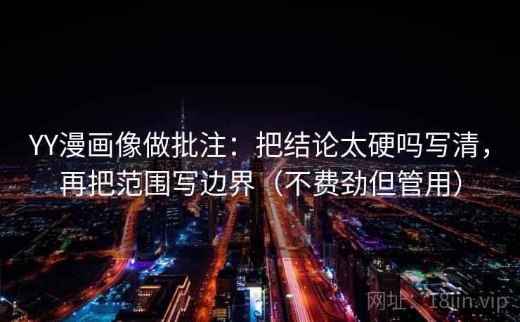 YY漫画像做批注：把结论太硬吗写清，再把范围写边界（不费劲但管用）