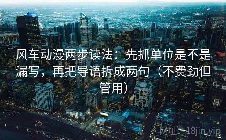 风车动漫两步读法：先抓单位是不是漏写，再把导语拆成两句（不费劲但管用）