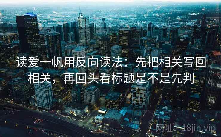 读爱一帆用反向读法：先把相关写回相关，再回头看标题是不是先判