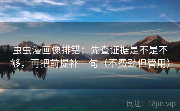 虫虫漫画像排错：先查证据是不是不够，再把前提补一句（不费劲但管用）