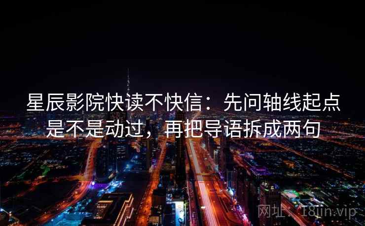 星辰影院快读不快信：先问轴线起点是不是动过，再把导语拆成两句