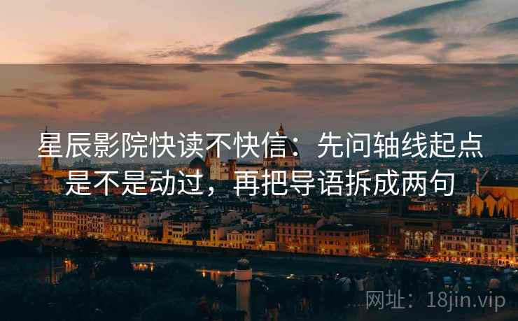星辰影院快读不快信：先问轴线起点是不是动过，再把导语拆成两句