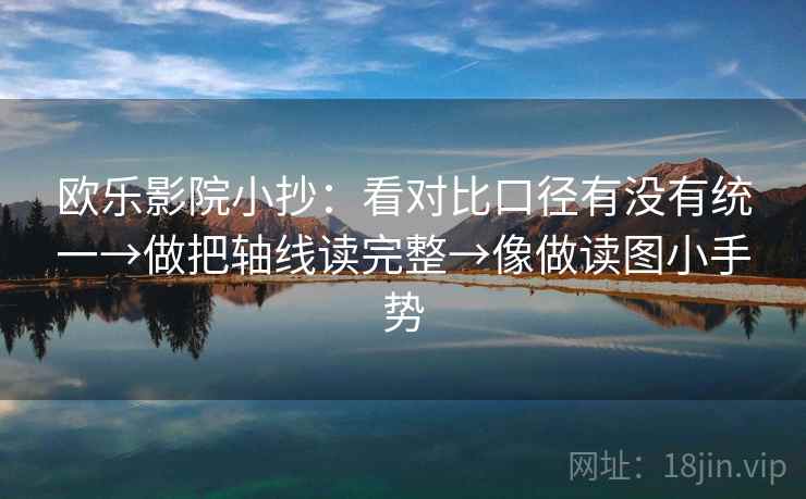 欧乐影院小抄：看对比口径有没有统一→做把轴线读完整→像做读图小手势