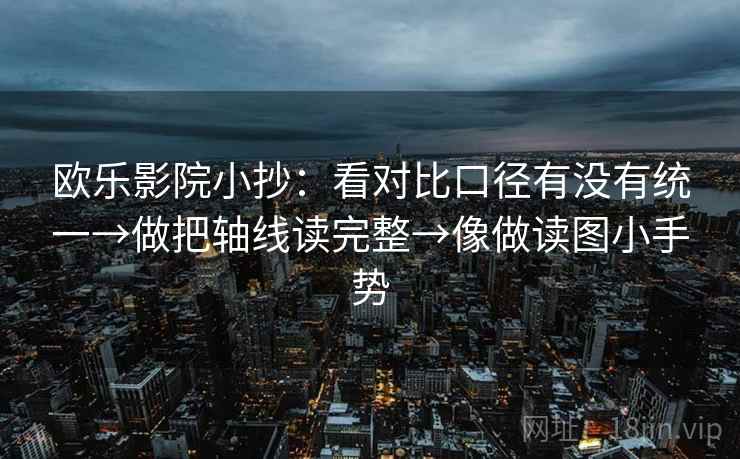 欧乐影院小抄：看对比口径有没有统一→做把轴线读完整→像做读图小手势