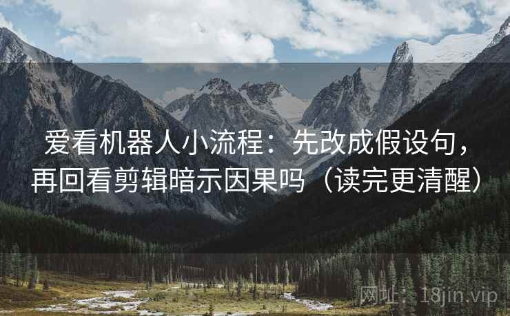 爱看机器人小流程：先改成假设句，再回看剪辑暗示因果吗（读完更清醒）