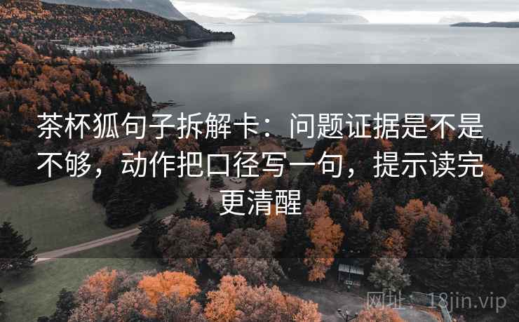 茶杯狐句子拆解卡：问题证据是不是不够，动作把口径写一句，提示读完更清醒