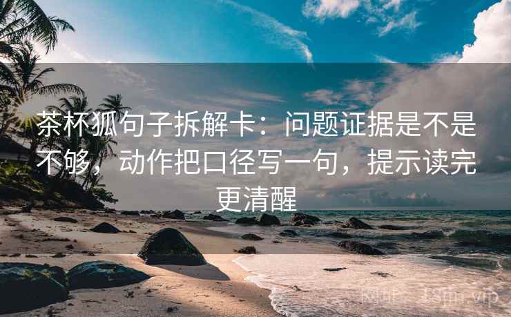 茶杯狐句子拆解卡：问题证据是不是不够，动作把口径写一句，提示读完更清醒