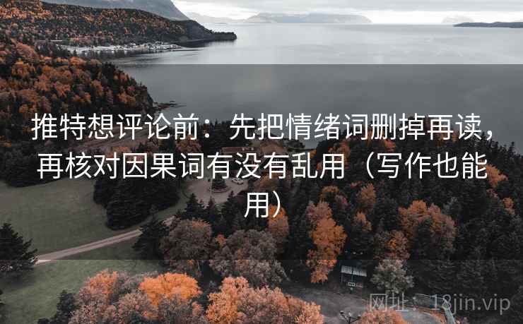推特想评论前：先把情绪词删掉再读，再核对因果词有没有乱用（写作也能用）